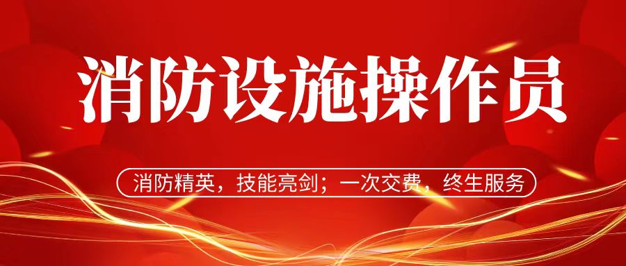 消防精英，技能亮剑；一次交费，终生服务——消防设施操作员招生简章